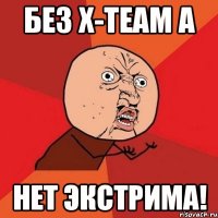 БЕЗ X-Team а Нет Экстрима!