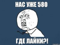 Нас уже 580 Где лайки?!