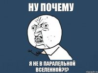 ну почему я не в паралельной вселенной?!?