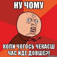 Ну чому Коли чогось чекаєш час йде довше?!