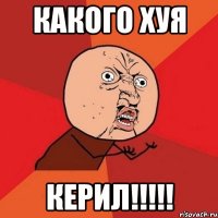 Какого хуя Керил!!!!!