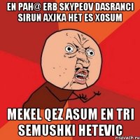 EN PAH@ ERB SKYPEOV DASRANCI SIRUN AXJKA HET ES XOSUM MEKEL QEZ ASUM EN TRI SEMUSHKI HETEVIC