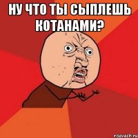 НУ что ты сыплешь котанами? 