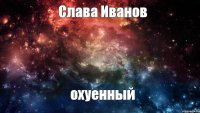 Слава Иванов охуенный