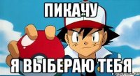 Пикачу Я выбераю тебя
