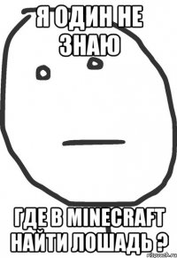 Я один не знаю Где в Minecraft найти лошадь ?