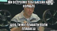 Ми встроїмо тобі басейн на кораблі шоб ти міг плавати, коли плаваєш