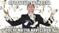 Продавцы валидола после матча Navi cloud 9