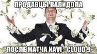 Продавцы валидола после матча Navi - cloud 9