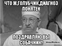 Что ж,голубчик,диагноз понятен Поздравляю вы собачник!