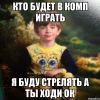 Кто будет в комп играть Я буду стрелять а ты ходи ок