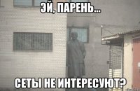 Эй, парень... сеты не интересуют?