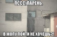 Пссс, парень, В жопу пойти не хочешь?!