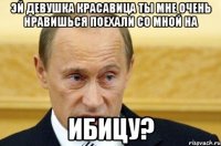 Эй девушка красавица ты мне очень нравишься поехали со мной на Ибицу?