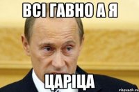 всі гавно а я царіца