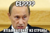 Се???? Ятебя выгонят из страны