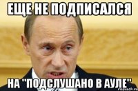 еще не подписался на "Подслушано в ауле"