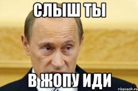 слыш ты в жопу иди