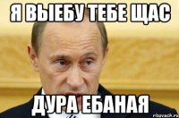 я выебу тебе Щас дура ебаная