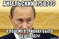 Ангельский 1750??? А почему в гривнах было дешевле??