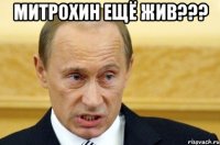 Митрохин ещё жив??? 