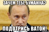 зачем тебе бумажка? подотрись ватой!