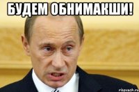 будем обнимакши! 