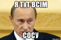 я тут всім сосу