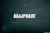 абырвалг 