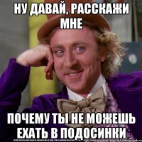 Ну давай, расскажи мне почему ты не можешь ехать в подосинки