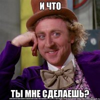 И что Ты мне сделаешь?