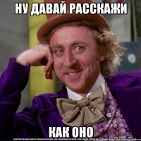 НУ ДАВАЙ РАССКАЖИ КАК ОНО