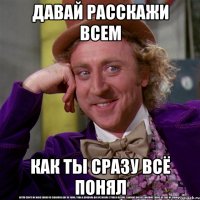 Давай расскажи всем как ты сразу всё понял
