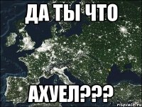 ДА ТЫ ЧТО АХУЕЛ???