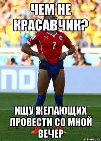 чем не красавчик? ищу желающих провести со мной вечер