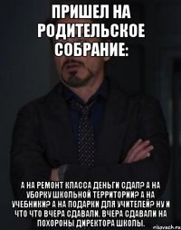 Пришел на родительское собрание: а на ремонт класса деньги сдал? А на уборку школьной территории? А на учебники? А на подарки для учителей? Ну и что что вчера сдавали. Вчера сдавали на похороны директора школы.