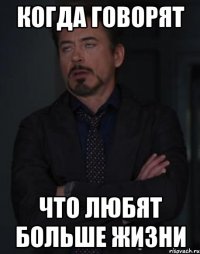 Когда говорят что любят больше жизни