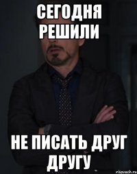 Сегодня решили не писать друг другу