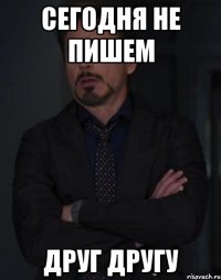 Сегодня не пишем друг другу