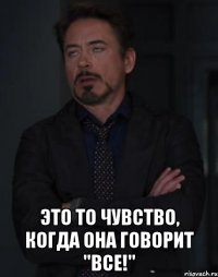  Это то чувство, когда она говорит "все!"