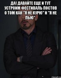 Да! Давайте еще и тут устроим фестиваль постов о том как "я не курю" и "я не пью". 