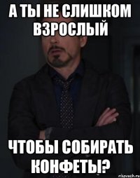 А ты не слишком взрослый Чтобы собирать конфеты?