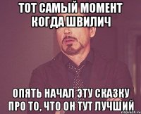 тот самый момент когда швилич опять начал эту сказку про то, что он тут лучший