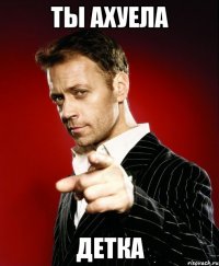 Ты ахуела детка