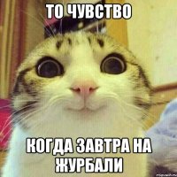 ТО ЧУВСТВО КОГДА ЗАВТРА НА ЖУРБАЛИ