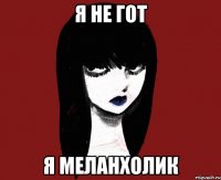 Я не гот Я меланхолик
