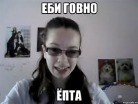 Еби говно ёпта