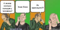 А знаеш сколько пальцев у человека? Знаю блин Их одинацать!!!