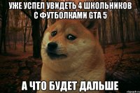 Уже успел увидеть 4 школьников с футболками gta 5 А что будет дальше