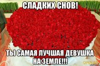 Сладких снов! Ты самая лучшая девушка на земле!!!